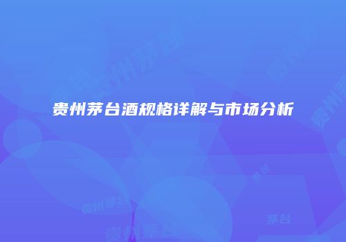 贵州茅台酒规格详解与市场分析