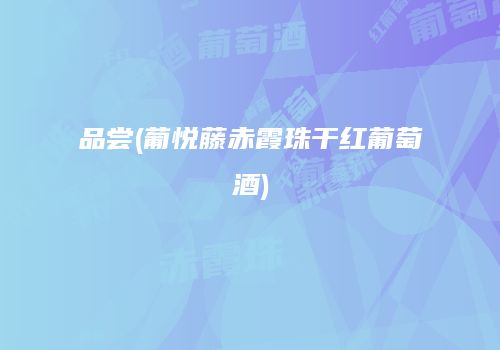 品尝(葡悦藤赤霞珠干红葡萄酒)