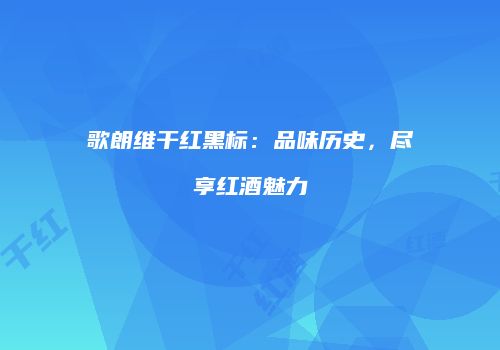 歌朗维干红黑标：品味历史，尽享红酒魅力