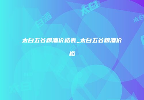 太白五谷粮酒价格表_太白五谷粮酒价格