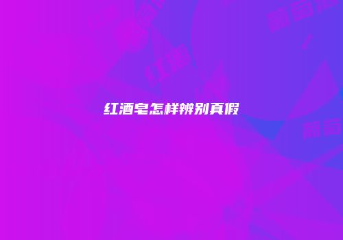 红酒皂怎样辨别真假