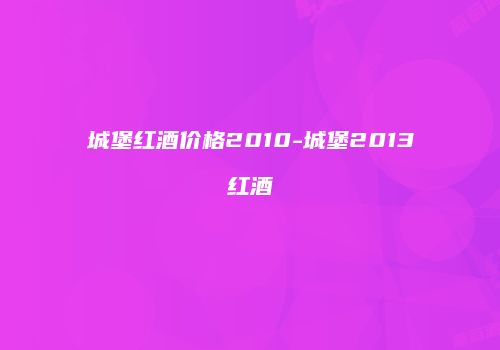 城堡红酒价格2010-城堡2013红酒