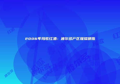 2006年玛歌红酒：波尔多产区璀璨明珠