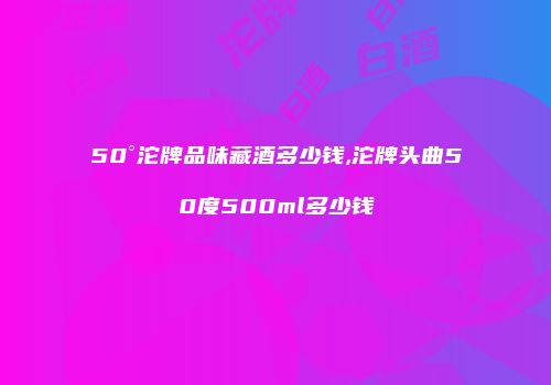 50°沱牌品味藏酒多少钱,沱牌头曲50度500ml多少钱