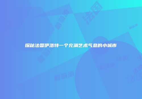 探秘法国伊洛特一个充满艺术气息的小城市