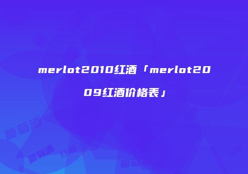 merlot2010红酒「merlot2009红酒价格表」