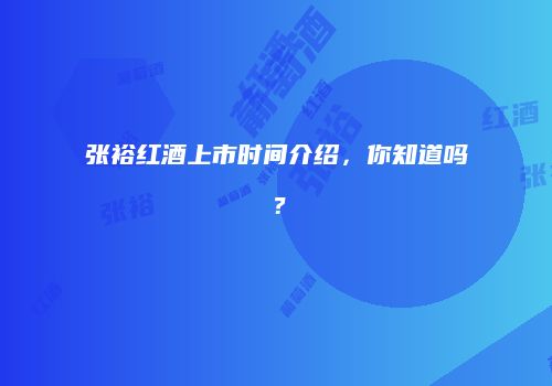 张裕红酒上市时间介绍，你知道吗？
