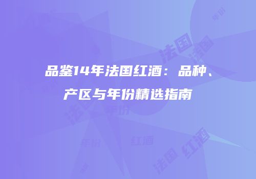 品鉴14年法国红酒：品种、产区与年份精选指南