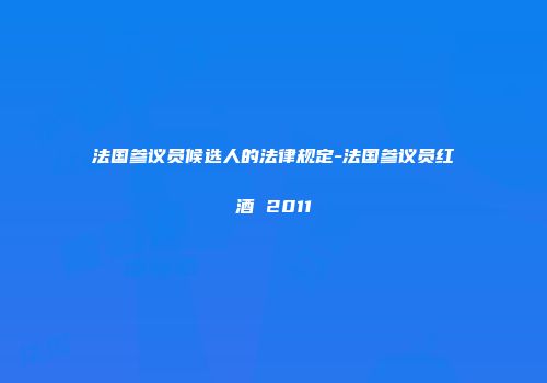 法国参议员候选人的法律规定-法国参议员红酒 2011