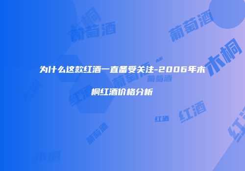 为什么这款红酒一直备受关注-2006年木桐红酒价格分析
