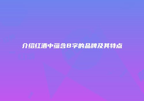 介绍红酒中蕴含B字的品牌及其特点