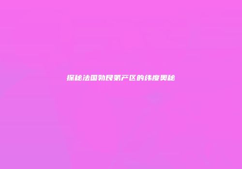 探秘法国勃艮第产区的纬度奥秘