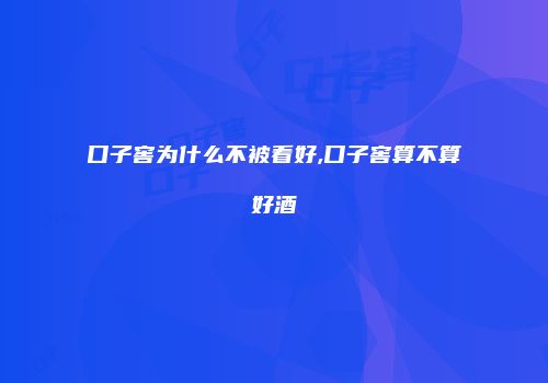 口子窖为什么不被看好,口子窖算不算好酒