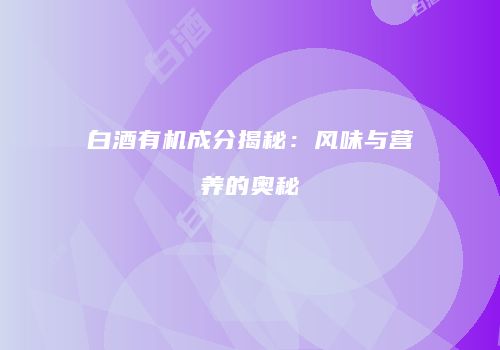 白酒有机成分揭秘：风味与营养的奥秘