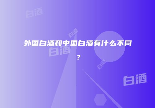 外国白酒和中国白酒有什么不同？