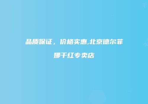 品质保证，价格实惠,北京德尔菲娜干红专卖店
