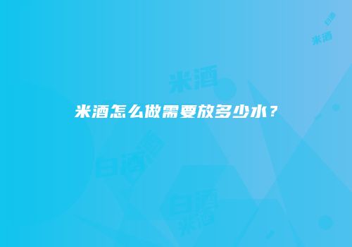 米酒怎么做需要放多少水？