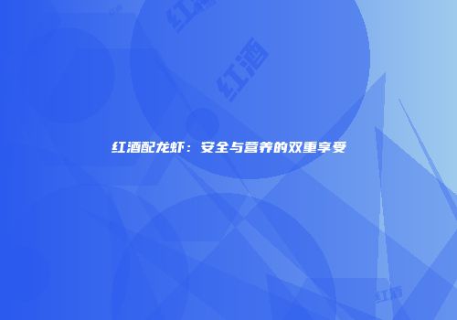 红酒配龙虾：安全与营养的双重享受