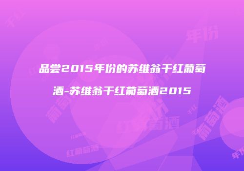 品尝2015年份的苏维翁干红葡萄酒-苏维翁干红葡萄酒2015