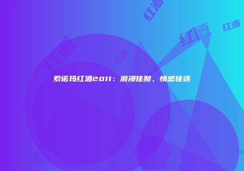 索诺玛红酒2011：浪漫佳酿，情感佳话