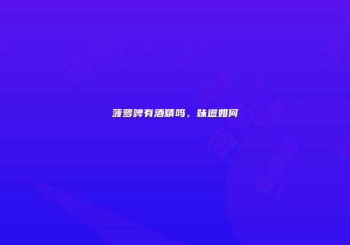 菠萝啤有酒精吗，味道如何