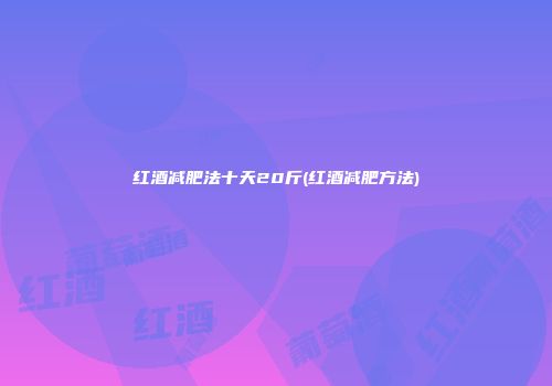 红酒减肥法十天20斤(红酒减肥方法)