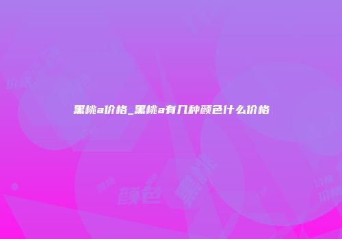 黑桃a价格_黑桃a有几种颜色什么价格