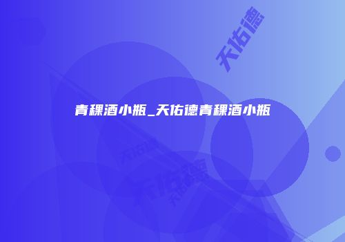 青稞酒小瓶_天佑德青稞酒小瓶