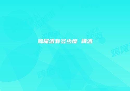 鸡尾酒有多少度 啤酒