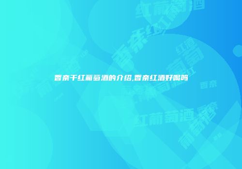 香奈干红葡萄酒的介绍,香奈红酒好喝吗