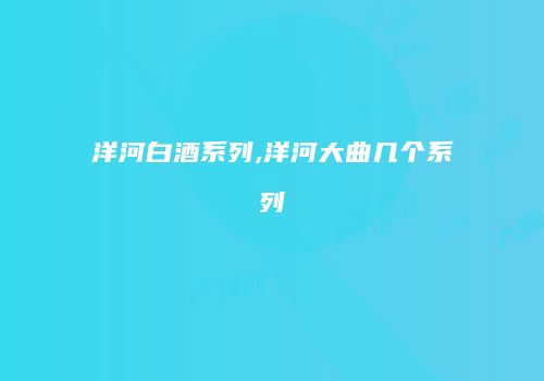 洋河白酒系列,洋河大曲几个系列