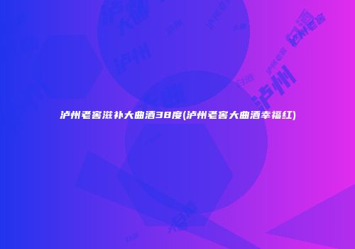 泸州老窖滋补大曲酒38度(泸州老窖大曲酒幸福红)