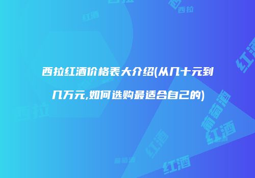 西拉红酒价格表大介绍(从几十元到几万元,如何选购最适合自己的)