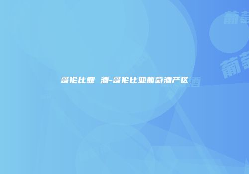 哥伦比亚 酒-哥伦比亚葡萄酒产区