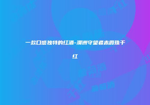一款口感独特的红酒-澳洲守望者赤霞珠干红