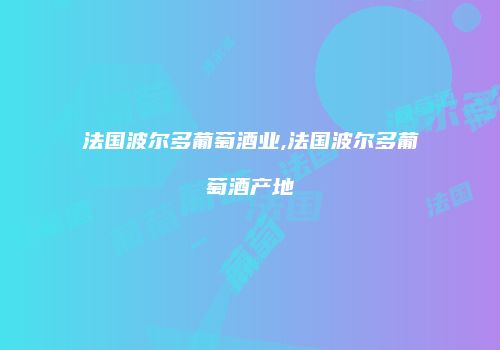 法国波尔多葡萄酒业,法国波尔多葡萄酒产地