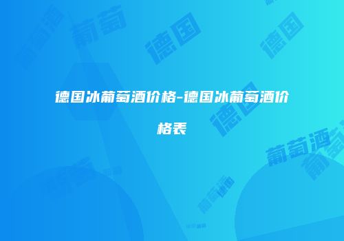 德国冰葡萄酒价格-德国冰葡萄酒价格表