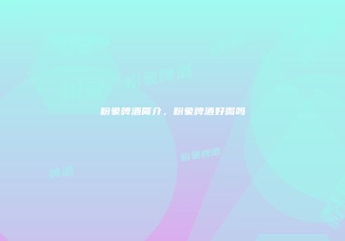 粉象啤酒简介，粉象啤酒好喝吗
