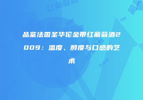 品鉴法国圣华伦金带红葡萄酒2009：温度、醇度与口感的艺术