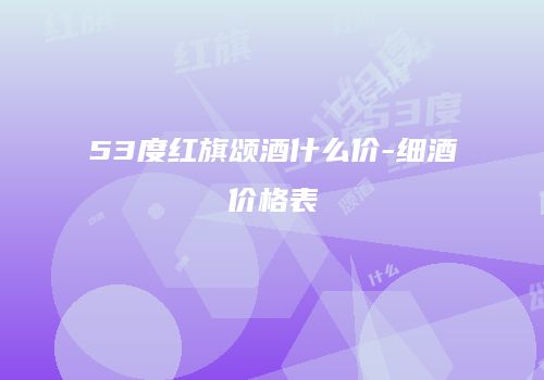 53度红旗颂酒什么价-细酒价格表