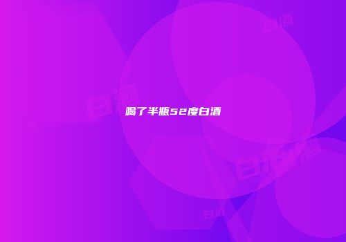 喝了半瓶52度白酒