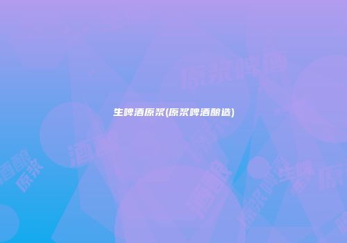 生啤酒原浆(原浆啤酒酿造)