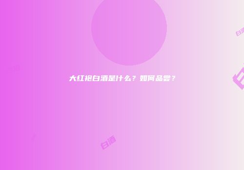 大红袍白酒是什么？如何品尝？