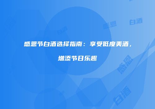 感恩节白酒选择指南：享受低度美酒，增添节日乐趣