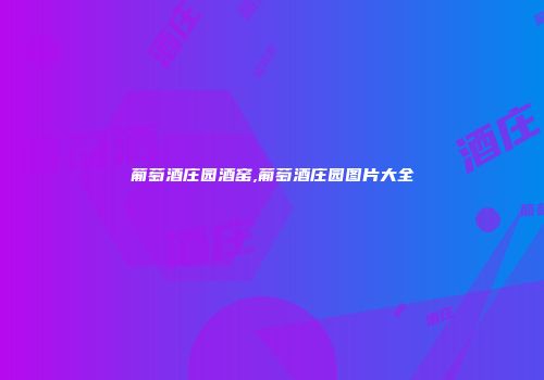 葡萄酒庄园酒窑,葡萄酒庄园图片大全