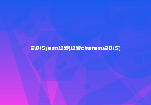 2015jean红酒(红酒chateau2015)