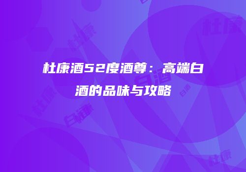 杜康酒52度酒尊：高端白酒的品味与攻略