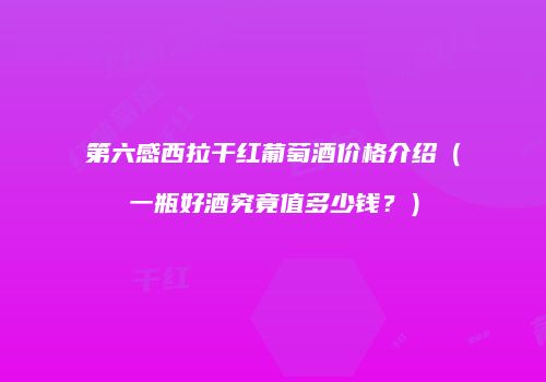 第六感西拉干红葡萄酒价格介绍（一瓶好酒究竟值多少钱？）