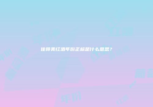 佳得美红酒年份正标是什么意思？