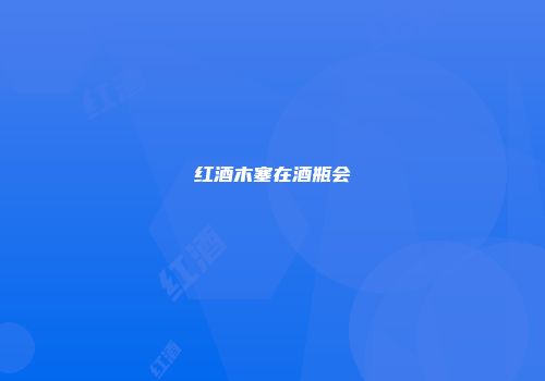 红酒木塞在酒瓶会
